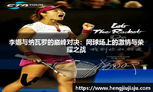 李娜与纳瓦罗的巅峰对决：网球场上的激情与荣耀之战