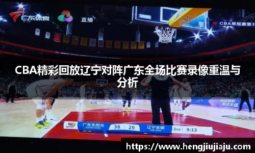 CBA精彩回放辽宁对阵广东全场比赛录像重温与分析